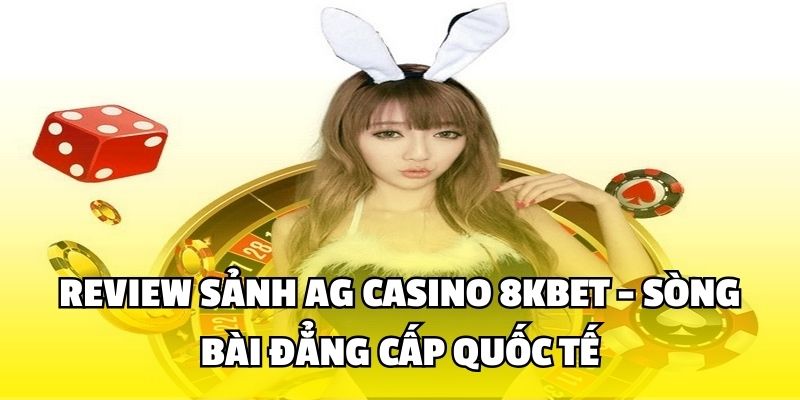 Review Sảnh AG Casino 8KBET - Sòng Bài Đẳng Cấp Quốc Tế