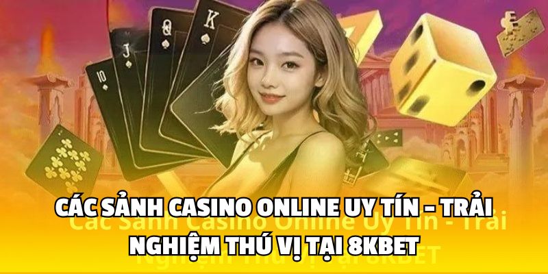 Các Sảnh Casino Online Uy Tín - Trải Nghiệm Thú Vị Tại 8KBET