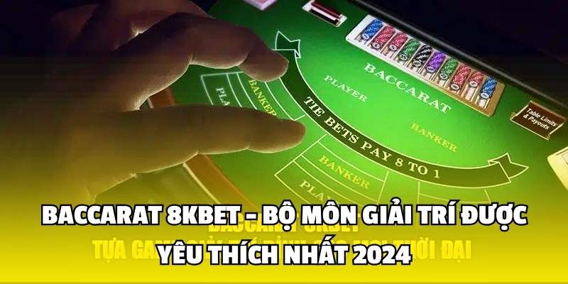 Baccarat 8kbet - Bộ Môn Giải Trí Được Yêu Thích Nhất 2024