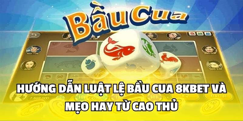 Hướng Dẫn Luật Lệ Bầu Cua 8Kbet Và Mẹo Hay Từ Cao Thủ