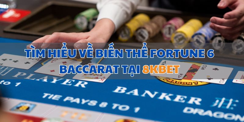 Tìm hiểu về biến thể Fortune 6 Baccarat tại 8KBET