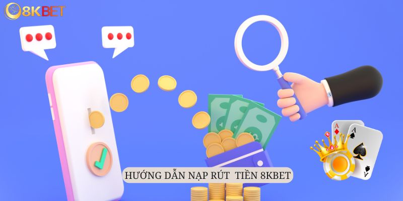 Hướng dẫn cách thức nạp rút tiền 8kbet đơn giản qua các bước