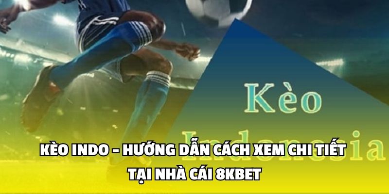 Kèo Indo - Hướng Dẫn Cách Xem Chi Tiết Tại Nhà Cái 8kbet