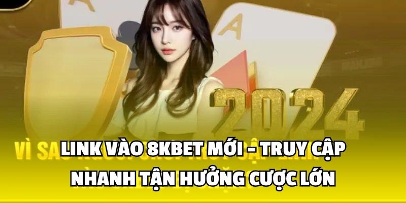 Link Vào 8kbet Mới - Truy Cập Nhanh Tận Hưởng Cược Lớn