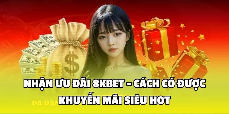 Nhận Ưu Đãi 8KBET - Cách Có Được Khuyến Mãi Siêu Hot