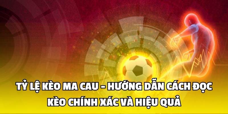 Tỷ Lệ Kèo Ma Cau - Hướng Dẫn Cách Đọc Kèo Chính Xác Và Hiệu Quả